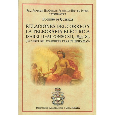 DISCURSOS ACADÉMICOS Nº 39 - RELACIONES DEL CORREO Y LA TELEGRAFÍA ELÉCTRICA ISABEL II - ALFONSO XII, 1853-1885